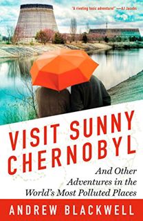 GET EPUB KINDLE PDF EBOOK Visit Sunny Chernobyl: And Other Adventures in the World's Most Polluted P
