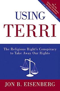 GET [KINDLE PDF EBOOK EPUB] Using Terri: The Religious Right's Conspiracy to Take Away Our Rights by