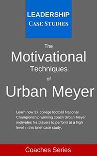 Read EPUB KINDLE PDF EBOOK The Motivational Techniques of Urban Meyer: A Leadership Case Study of th