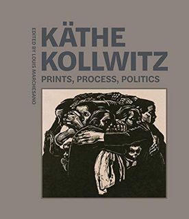 [View] EPUB KINDLE PDF EBOOK Käthe Kollwitz: Prints, Process, Politics by  Louis Marchesano ✉️