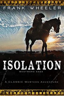 VIEW [EBOOK EPUB KINDLE PDF] Isolation: A Classic Western Adventure (Westward Saga) by  Frank Wheele