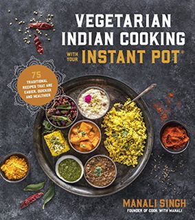 [ACCESS] EPUB KINDLE PDF EBOOK Vegetarian Indian Cooking with Your Instant Pot: 75 Traditional Recip