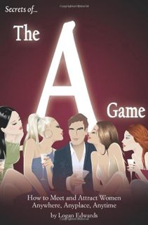 VIEW [EBOOK EPUB KINDLE PDF] Secrets of the A Game: How to Meet and Attract Women Anywhere, Anyplace
