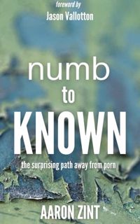[View] PDF EBOOK EPUB KINDLE Numb to Known: The Surprising Path Away From Porn by  Aaron Zint 💓