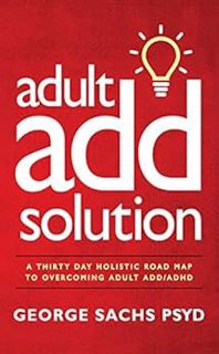 [Get] [EBOOK EPUB KINDLE PDF] The Adult ADD Solution: A 30 Day Holistic Roadmap to Overcoming Adult