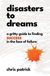 Access [KINDLE PDF EBOOK EPUB] Disasters To Dreams: A Gritty Guide to Finding Success In The Face Of