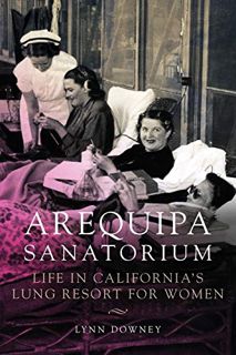 View [KINDLE PDF EBOOK EPUB] Arequipa Sanatorium: Life in California's Lung Resort for Women by  Lyn