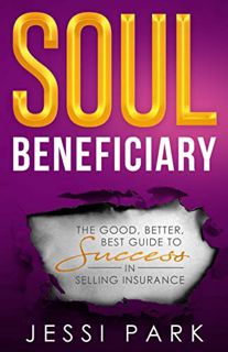 Get [PDF EBOOK EPUB KINDLE] Soul Beneficiary: The Good, Better, Best Guide to Success in Selling Ins