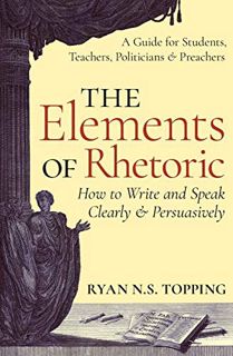Access EBOOK EPUB KINDLE PDF The Elements of Rhetoric -- How to Write and Speak Clearly and Persuasi