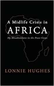 [Access] KINDLE PDF EBOOK EPUB A Midlife Crisis in Africa: My Misadventures in the Peace Corps by Lo