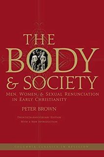 Read EPUB KINDLE PDF EBOOK The Body and Society: Men, Women, and Sexual Renunciation in Early Christ
