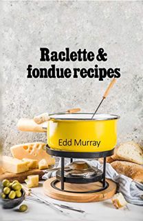 [View] EBOOK EPUB KINDLE PDF Raclette & fondue recipes by  Edd Murray 💝