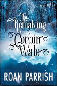 View [EPUB KINDLE PDF EBOOK] The Remaking of Corbin Wale by Roan Parrish 💘