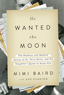 Access EPUB KINDLE PDF EBOOK He Wanted the Moon: The Madness and Medical Genius of Dr. Perry Baird,
