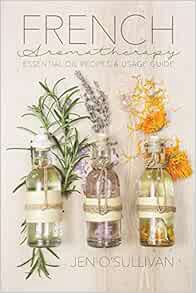 [Access] [PDF EBOOK EPUB KINDLE] French Aromatherapy: Essential Oil Recipes & Usage Guide by Jen O'S