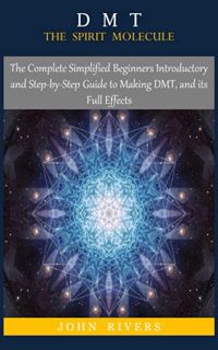Access EPUB KINDLE PDF EBOOK DMT: THE SPIRIT MOLECULE: The Complete Simplified Beginners Introductor