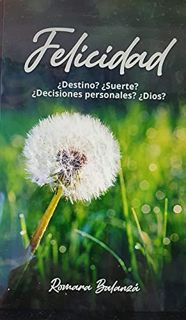 [Get] [KINDLE PDF EBOOK EPUB] FELICIDAD: ¿DESTINO, SUERTE, DECISIONES PERSONALES Ó DIOS ? (Spanish E