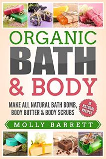 [READ] [PDF EBOOK EPUB KINDLE] Organic Bath & Body: Make All Natural Bath Bomb, Body Butter & Body S