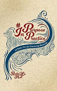 READ [PDF EBOOK EPUB KINDLE] Purpose In Practice: 26 Rules for the Practicing Musician by  Rachel Le