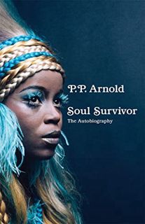 [ACCESS] EPUB KINDLE PDF EBOOK Soul Survivor: The Autobiography by  P.P Arnold 📧