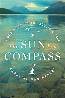 [ACCESS] KINDLE PDF EBOOK EPUB The Sun Is a Compass: A 4,000-Mile Journey into the Alaskan Wilds by
