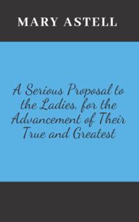 [View] [EPUB KINDLE PDF EBOOK] A Serious Proposal to the Ladies, for the Advancement of Their True a