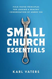 Access [EPUB KINDLE PDF EBOOK] Small Church Essentials: Field-Tested Principles for Leading a Health