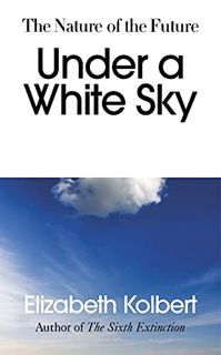 [Get] [EPUB KINDLE PDF EBOOK] Under a White Sky: The Nature of the Future by  Elizabeth Kolbert 🖌️