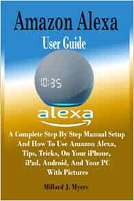 [ACCESS] PDF EBOOK EPUB KINDLE Amazon Alexa User Guide: A Complete Step By Step Manual Setup and How