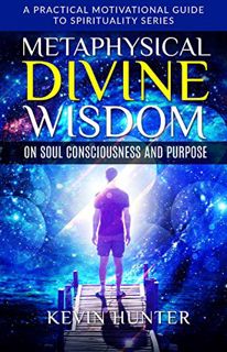 ACCESS KINDLE PDF EBOOK EPUB Metaphysical Divine Wisdom on Soul Consciousness and Purpose: A Practic