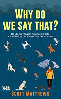 Access EBOOK EPUB KINDLE PDF Why Do We Say That? 101 Idioms, Phrases, Sayings & Facts! A Brief Histo
