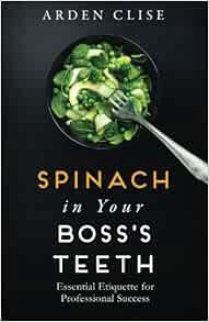 [View] PDF EBOOK EPUB KINDLE Spinach in Your Boss's Teeth: Essential Etiquette for Professional Succ