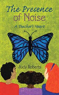 [VIEW] [PDF EBOOK EPUB KINDLE] The Presence of Noise: A Teacher's Heart by  Judy Roberts 💓