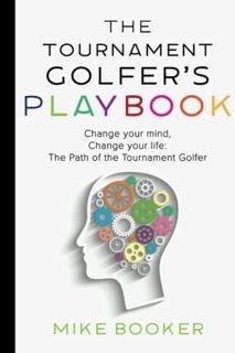 [VIEW] EPUB KINDLE PDF EBOOK The Tournament Golfer's Playbook: Change your mind, Change your life: T