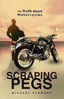 Read [KINDLE PDF EBOOK EPUB] Scraping Pegs: The Truth About Motorcycles by  Michael Stewart 📋