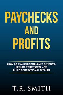 Get [EBOOK EPUB KINDLE PDF] Paychecks and Profits: How to Maximize Employee Benefits, Reduce Your Ta