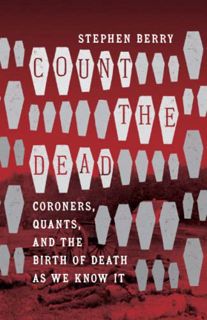 [Get] [EBOOK EPUB KINDLE PDF] Count the Dead: Coroners, Quants, and the Birth of Death as We Know It