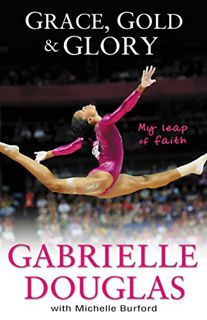 [Access] [PDF EBOOK EPUB KINDLE] Grace, Gold, and Glory My Leap of Faith by  Gabrielle Douglas &  Mi