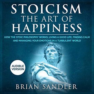[ACCESS] KINDLE PDF EBOOK EPUB Stoicism: The Art of Happiness: How the Stoic Philosophy Works, Livin