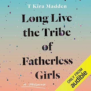 Read [EBOOK EPUB KINDLE PDF] Long Live the Tribe of Fatherless Girls: A Memoir by  T Kira Madden,T K