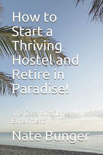 View EPUB KINDLE PDF EBOOK How to Start a Thriving Hostel and Retire in Paradise!: The Casa Miraflor