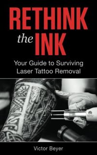 Get KINDLE PDF EBOOK EPUB Rethink the Ink: Your Guide to Surviving Laser Tattoo Removal by  Victor B