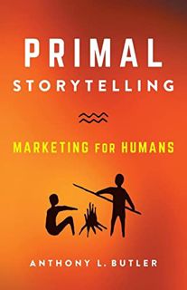 Read [KINDLE PDF EBOOK EPUB] Primal Storytelling: Marketing for Humans by  Anthony L. Butler 📤