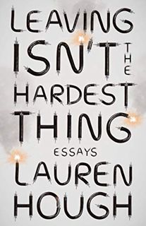 [View] [EPUB KINDLE PDF EBOOK] Leaving Isn't the Hardest Thing: Essays by  Lauren Hough 📖