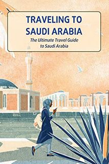[GET] PDF EBOOK EPUB KINDLE Traveling to Saudi Arabia: The Ultimate Travel Guide to Saudi Arabia: Sa