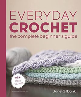 [ACCESS] [KINDLE PDF EBOOK EPUB] Everyday Crochet: The Complete Beginner's Guide: 15+ Cozy Patterns