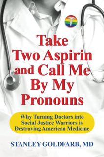 [Access] [KINDLE PDF EBOOK EPUB] Take Two Aspirin and Call Me By My Pronouns: Why Turning Doctors in