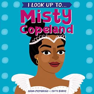 VIEW [KINDLE PDF EBOOK EPUB] I Look Up To...Misty Copeland by  Anna Membrino &  Fatti Burke 🗃️