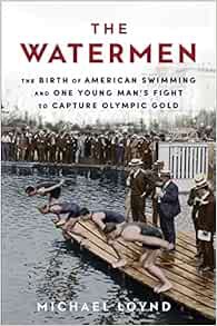 VIEW [KINDLE PDF EBOOK EPUB] The Watermen: The Birth of American Swimming and One Young Man's Fight