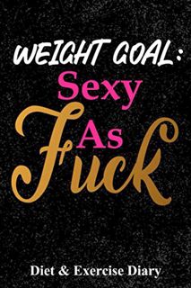 GET PDF EBOOK EPUB KINDLE Weight Goal Sexy As Fuck: Diet & Exercise Diary by  Priska Dani 💜